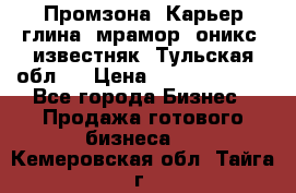 Промзона. Карьер глина, мрамор, оникс, известняк. Тульская обл.  › Цена ­ 250 000 000 - Все города Бизнес » Продажа готового бизнеса   . Кемеровская обл.,Тайга г.